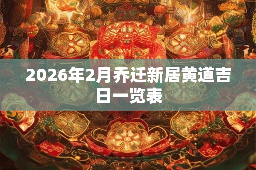 2026年2月乔迁新居黄道吉日一览表