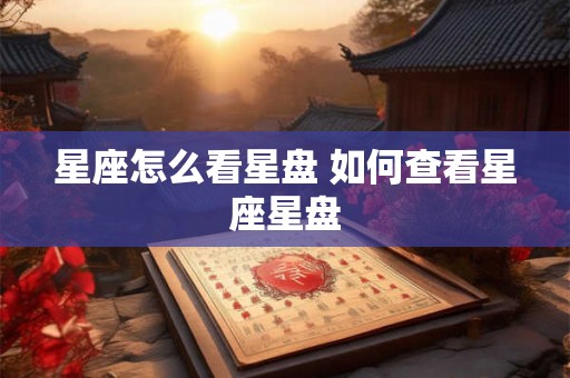 星座怎么看星盘 如何查看星座星盘 星座怎么看星盘 如何查看星座星盘