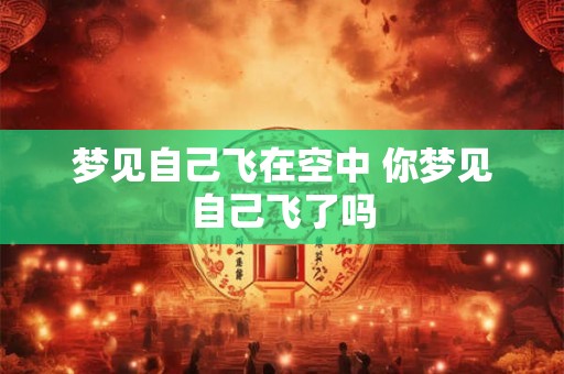 梦见自己飞在空中 你梦见自己飞了吗
