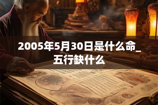 2005年5月30日是什么命_五行缺什么