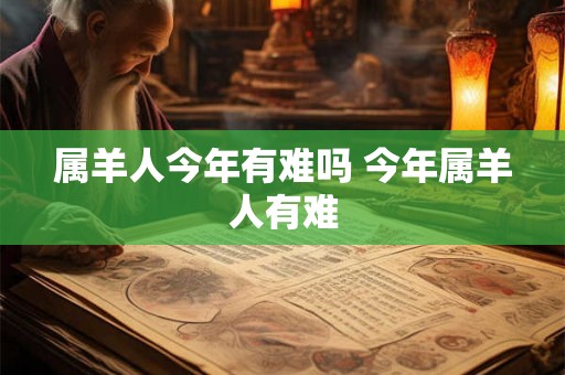 属羊人今年有难吗 今年属羊人有难