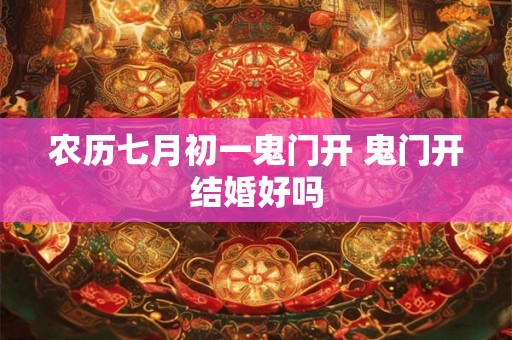 农历七月初一鬼门开 鬼门开结婚好吗