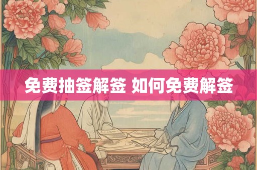 免费抽签解签 如何免费解签 免费抽签解签 如何免费解签