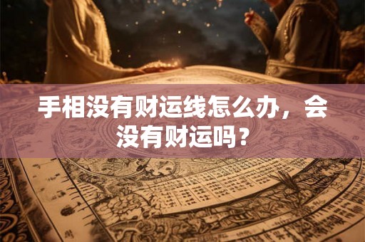 手相没有财运线怎么办，会没有财运吗？