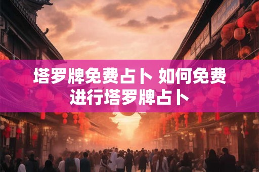 塔罗牌免费占卜 如何免费进行塔罗牌占卜