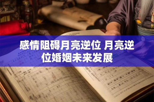 感情阻碍月亮逆位 月亮逆位婚姻未来发展