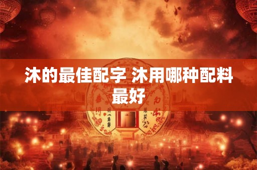 沐的最佳配字 沐用哪种配料最好