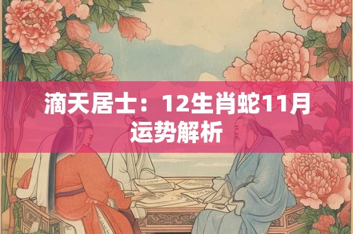 滴天居士:12生肖蛇11月运势解析 滴天居士:12生肖蛇11月运势解析
