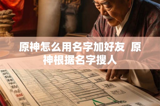原神怎么用名字加好友 原神根据名字搜人 原神怎么用名字加好友 原神根据名字搜人