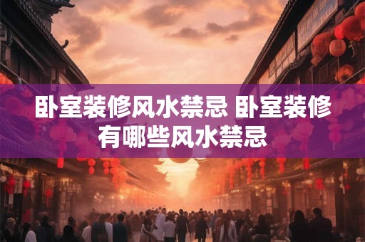 卧室装修风水禁忌 卧室装修有哪些风水禁忌