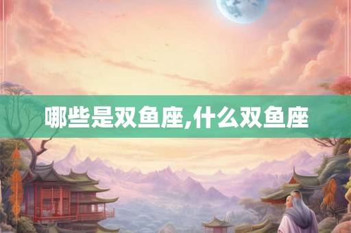 哪些是双鱼座,什么双鱼座