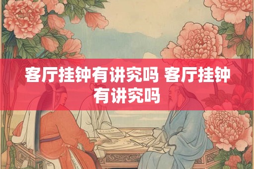 客厅挂钟有讲究吗 客厅挂钟有讲究吗