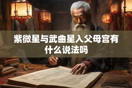 紫微星与武曲星入父母宫有什么说法吗