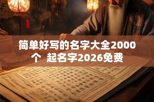简单好写的名字大全2000个  起名字2026免费