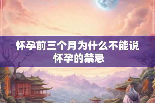 怀孕前三个月为什么不能说 怀孕的禁忌 怀孕前三个月为什么不能说 怀孕的禁忌
