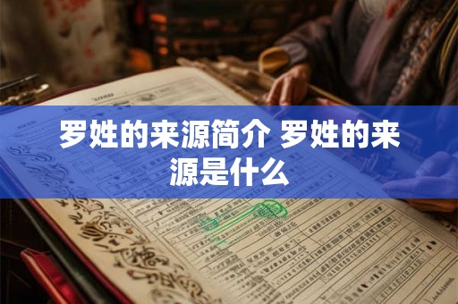 罗姓的来源简介 罗姓的来源是什么 罗姓的来源简介 罗姓的来源是什么