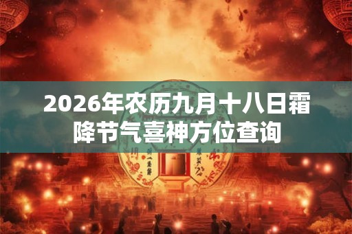 2026年农历九月十八日霜降节气喜神方位查询