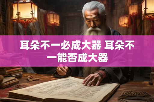 耳朵不一必成大器 耳朵不一能否成大器 耳朵不一必成大器 耳朵不一能否成大器