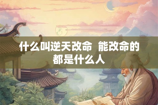 什么叫逆天改命  能改命的都是什么人