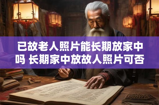 已故老人照片能长期放家中吗 长期家中放故人照片可否