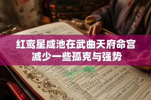 红鸾星咸池在武曲天府命宫 减少一些孤克与强势