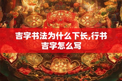 吉字书法为什么下长,行书吉字怎么写