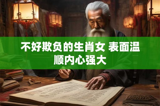 不好欺负的生肖女 表面温顺内心强大