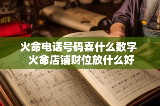 火命电话号码喜什么数字  火命店铺财位放什么好
