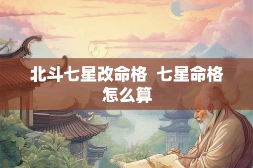 北斗七星改命格  七星命格怎么算