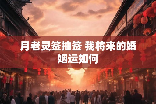 月老灵签抽签 我将来的婚姻运如何