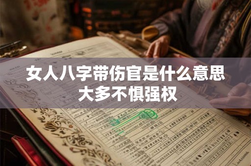 女人八字带伤官是什么意思 大多不惧强权 女人八字带伤官是什么意思 大多不惧强权