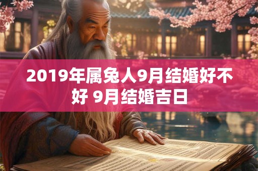 2019年属兔人9月结婚好不好 9月结婚吉日