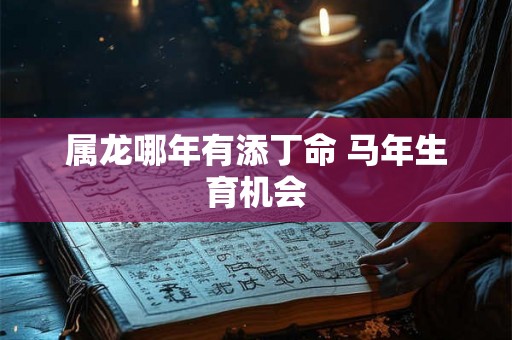 属龙哪年有添丁命 马年生育机会