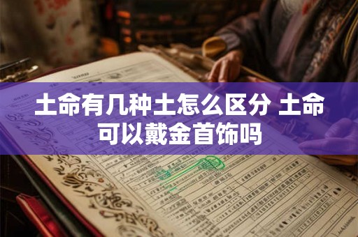 土命有几种土怎么区分 土命可以戴金首饰吗