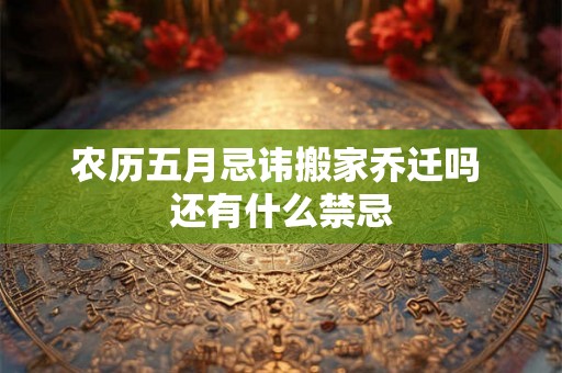 农历五月忌讳搬家乔迁吗 还有什么禁忌