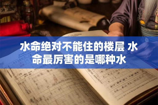 水命绝对不能住的楼层 水命最厉害的是哪种水