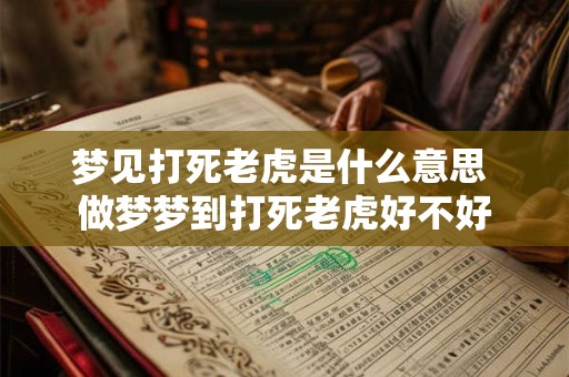 梦见打死老虎是什么意思 做梦梦到打死老虎好不好