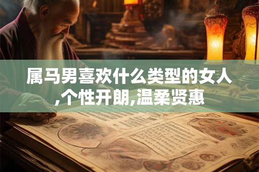 属马男喜欢什么类型的女人,个性开朗,温柔贤惠