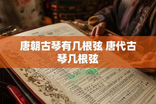 唐朝古琴有几根弦 唐代古琴几根弦