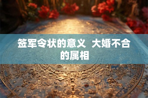 签军令状的意义 大婚不合的属相 签军令状的意义 大婚不合的属相
