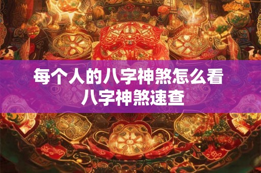 每个人的八字神煞怎么看  八字神煞速查