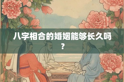 八字相合的婚姻能够长久吗？