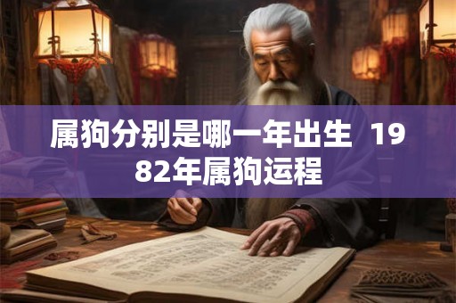 属狗分别是哪一年出生  1982年属狗运程