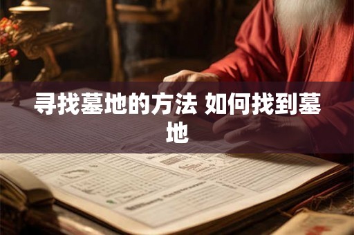 寻找墓地的方法 如何找到墓地 寻找墓地的方法 如何找到墓地