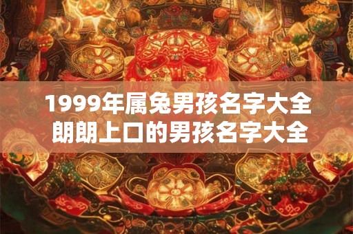 1999年属兔男孩名字大全 朗朗上口的男孩名字大全