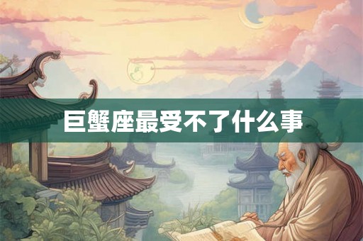 巨蟹座最受不了什么事