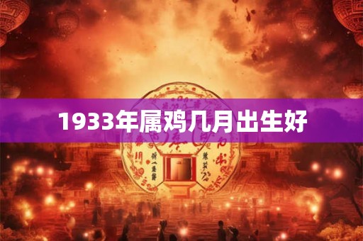 1933年属鸡几月出生好