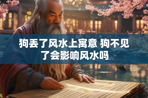 狗丢了风水上寓意 狗不见了会影响风水吗