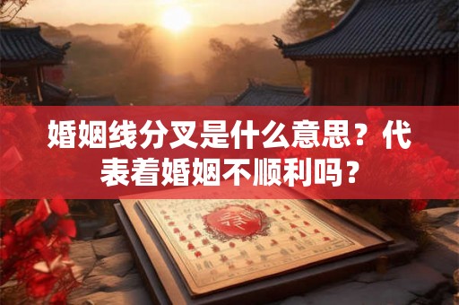婚姻线分叉是什么意思?代表着婚姻不顺利吗? 婚姻线分叉是什么意思?代表着婚姻不顺利吗?