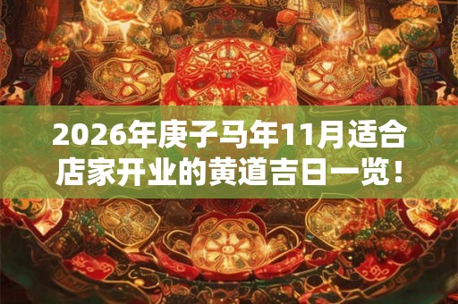 2026年庚子马年11月适合店家开业的黄道吉日一览！